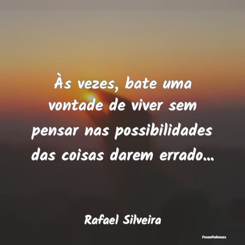 Às vezes, bate uma vontade de viver sem pensar na... Às vezes, bate uma vontade de viver sem pensar na...