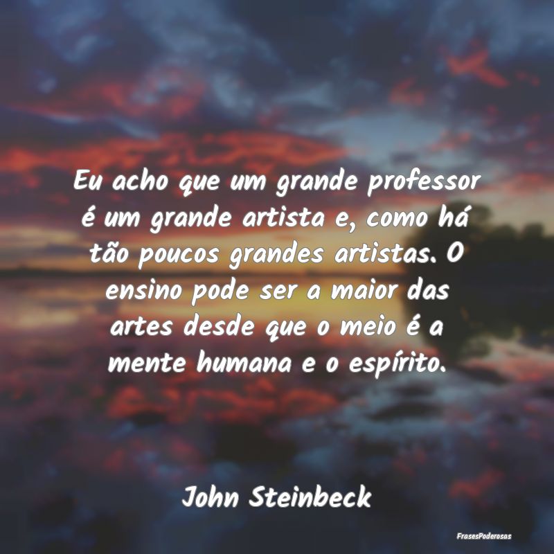Eu acho que um grande professor é um grande artis... Eu acho que um grande professor é um grande artis...