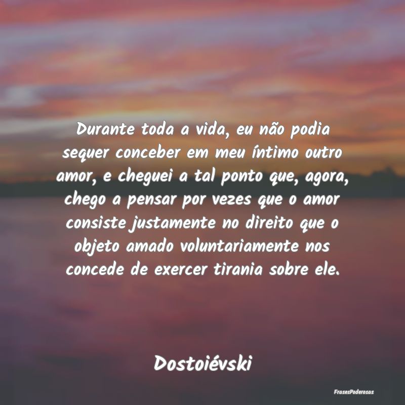 Durante toda a vida, eu não podia sequer conceber... Durante toda a vida, eu não podia sequer conceber...