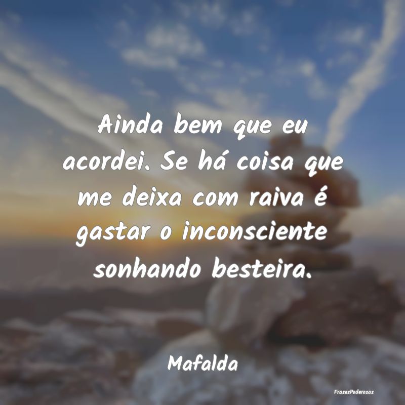 Frases de Raiva - Ainda bem que eu acordei. Se há coisa que me deix...