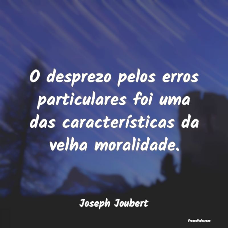 O desprezo pelos erros particulares foi uma das ca...