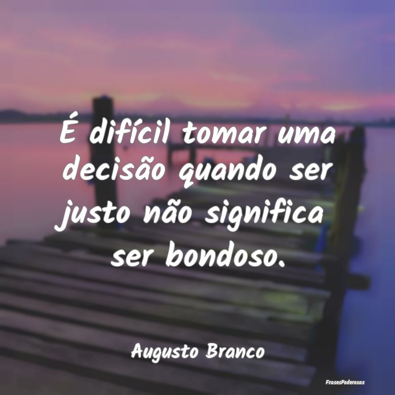 É difícil tomar uma decisão quando ser justo n...