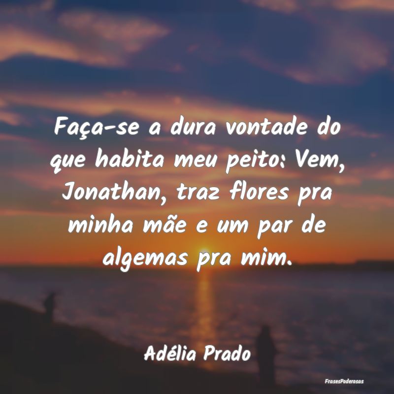 Faça-se a dura vontade do que habita meu peito: V... Faça-se a dura vontade do que habita meu peito: V...