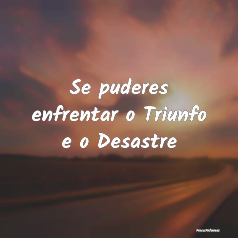 Se puderes enfrentar o Triunfo e o Desastre
...