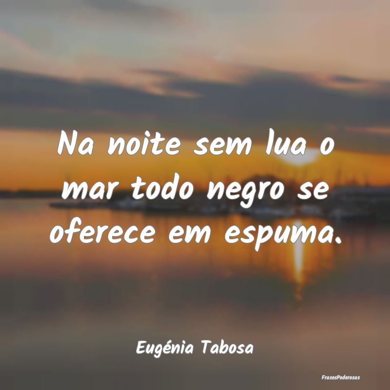 Na noite sem lua o mar todo negro se oferece em es...