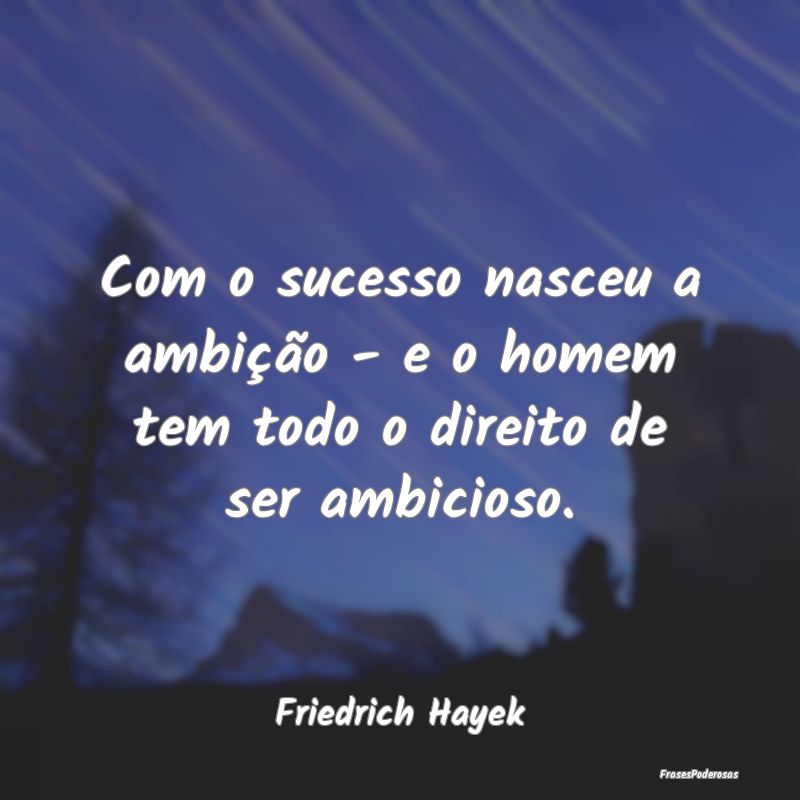 Frases de Ambição - Com o sucesso nasceu a ambição - e o homem tem t...
