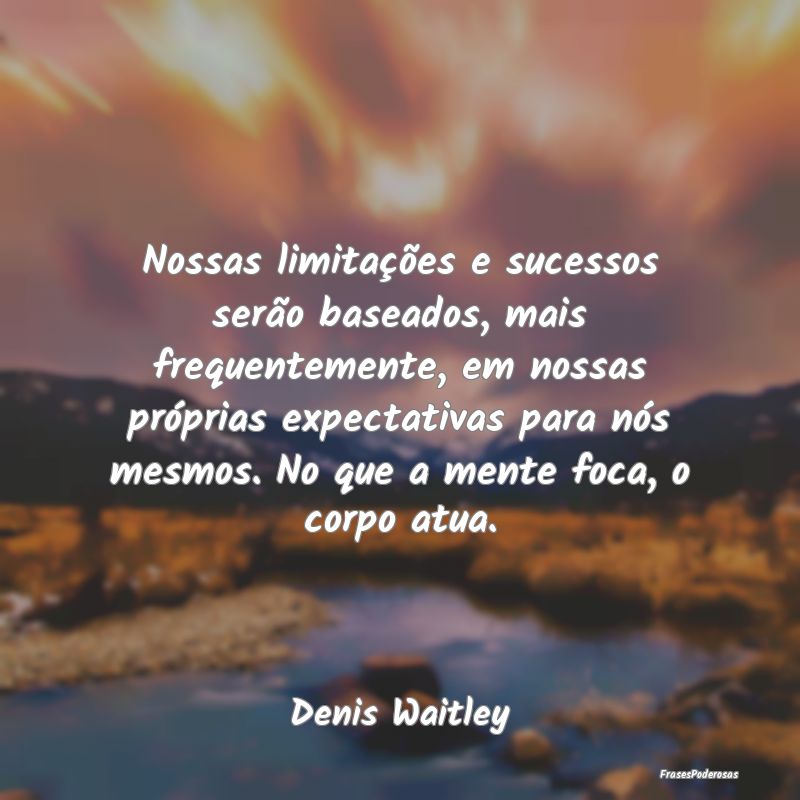 Nossas limitações e sucessos serão baseados, ma... Nossas limitações e sucessos serão baseados, ma...
