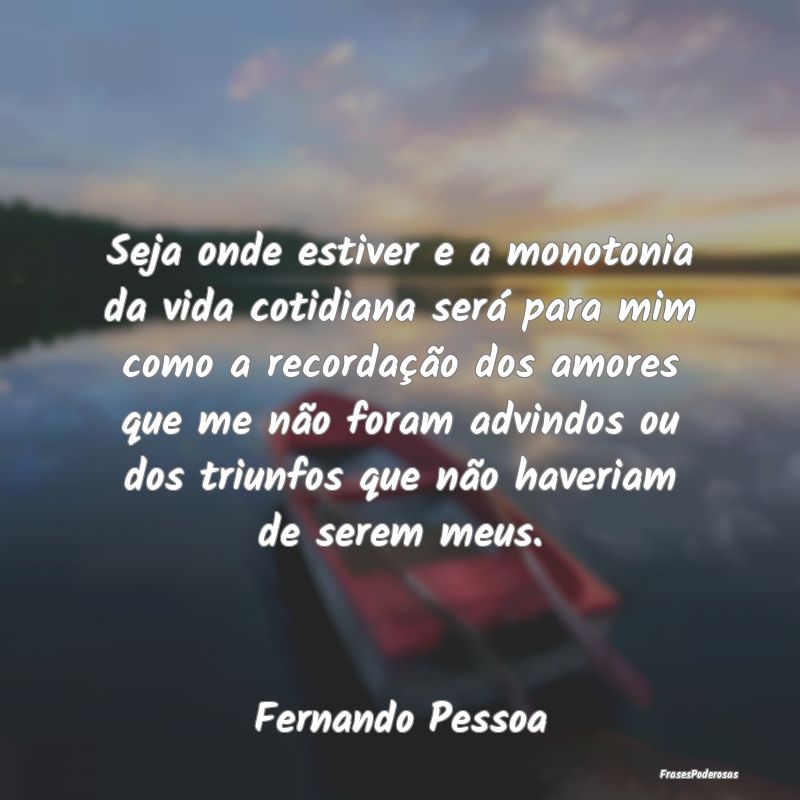 Seja onde estiver e a monotonia da vida cotidiana ... Seja onde estiver e a monotonia da vida cotidiana ...