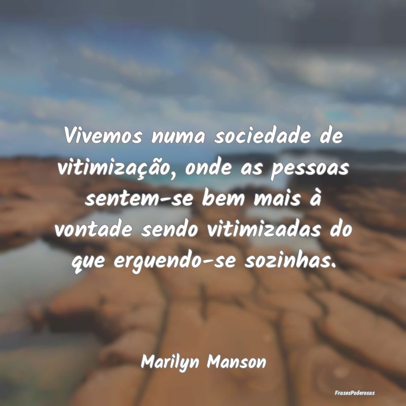 Vivemos numa sociedade de vitimização, onde as p...