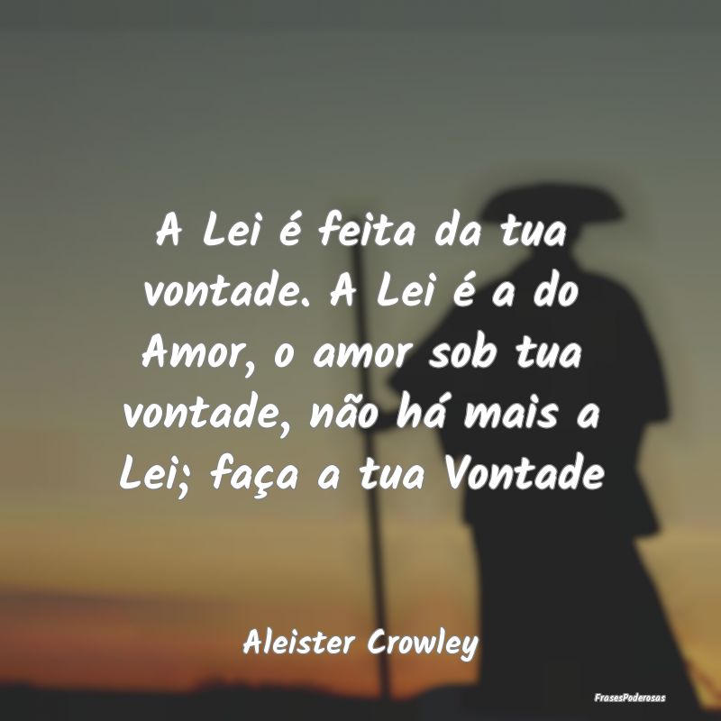 A Lei é feita da tua vontade. A Lei é a do Amor,... A Lei é feita da tua vontade. A Lei é a do Amor,...