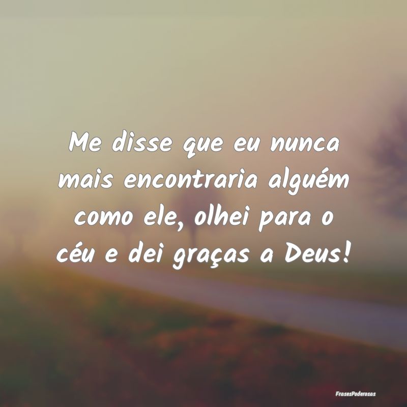 Me disse que eu nunca mais encontraria alguém com... Me disse que eu nunca mais encontraria alguém com...