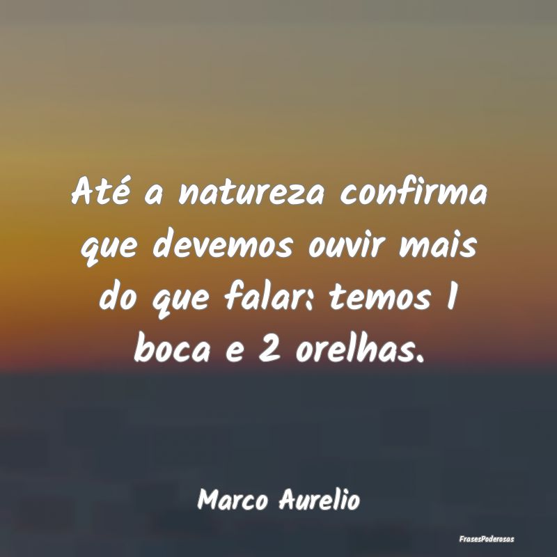 Até a natureza confirma que devemos ouvir mais do...