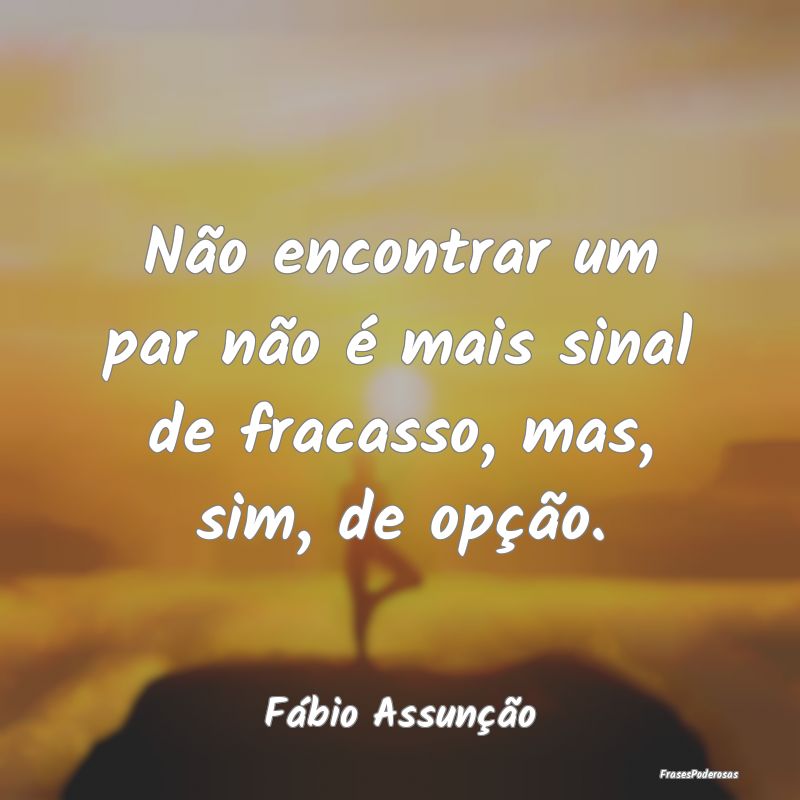 Não encontrar um par não é mais sinal de fracas...