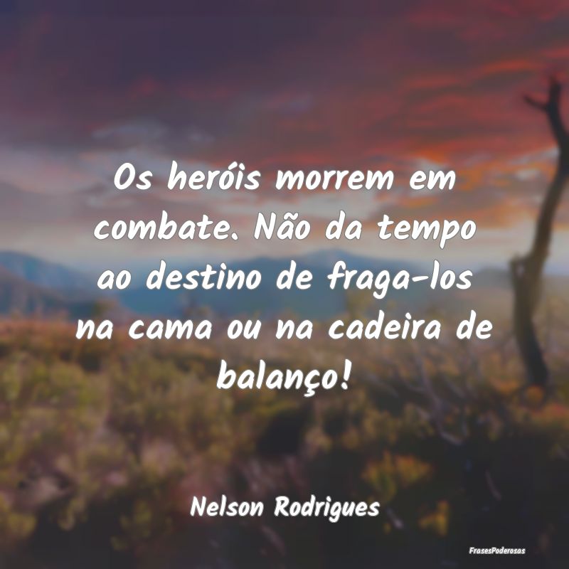 Os heróis morrem em combate. Não da tempo ao des... Os heróis morrem em combate. Não da tempo ao des...