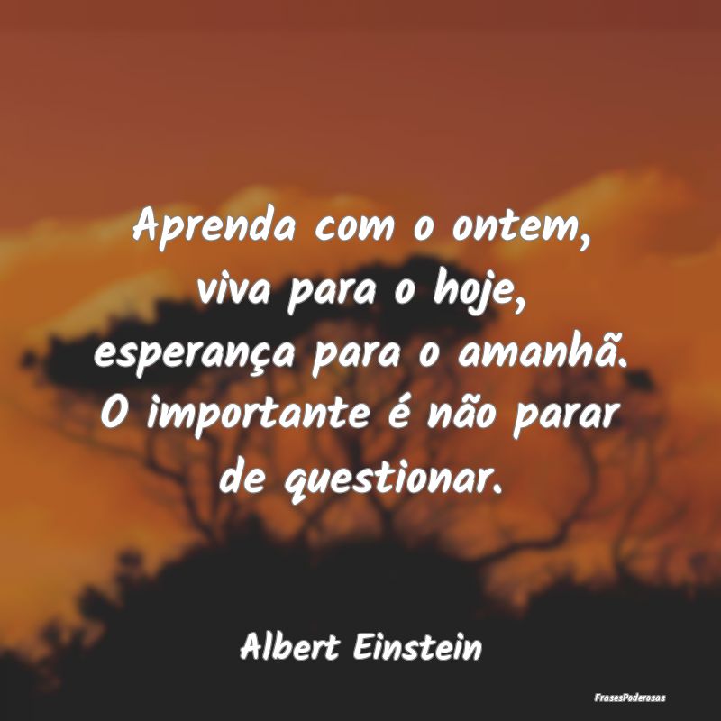 Aprenda com o ontem, viva para o hoje, esperança ... Aprenda com o ontem, viva para o hoje, esperança ...