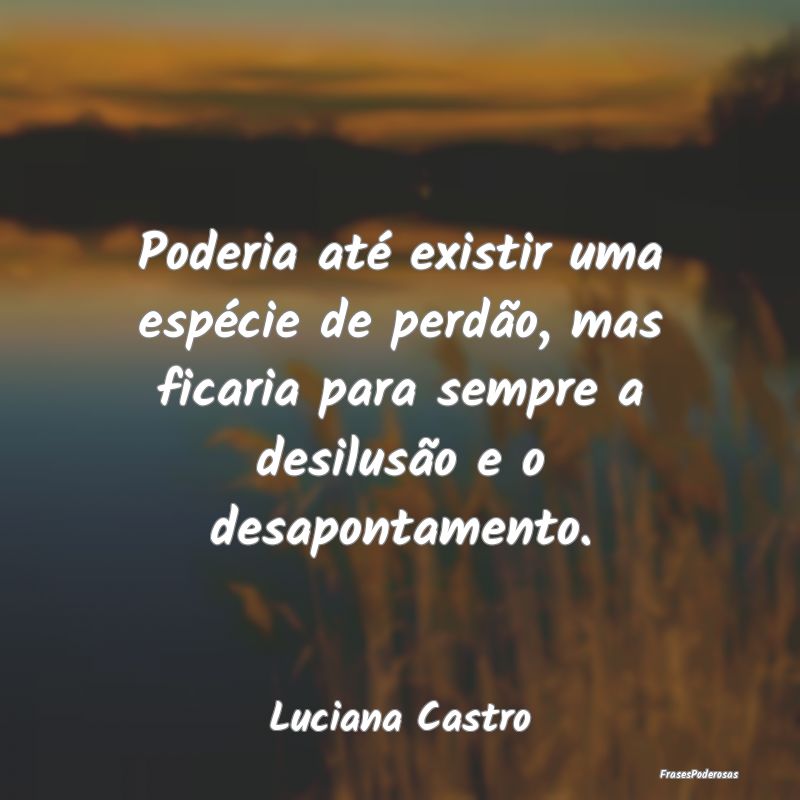 Poderia até existir uma espécie de perdão, mas ... Poderia até existir uma espécie de perdão, mas ...
