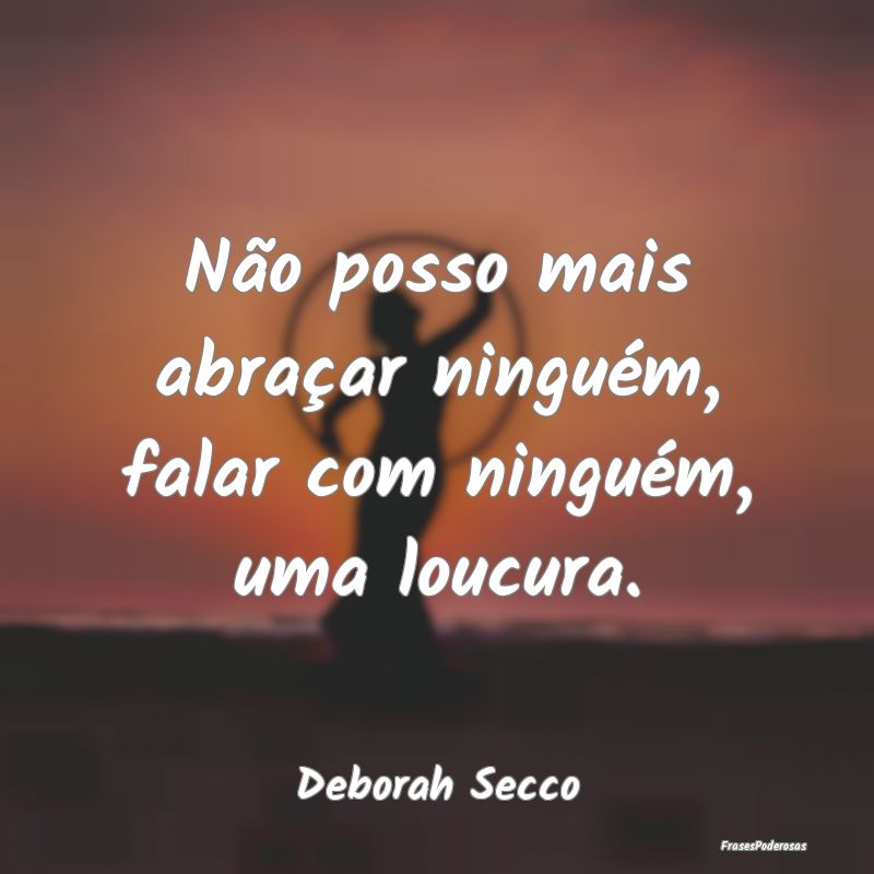 Não posso mais abraçar ninguém, falar com ningu...