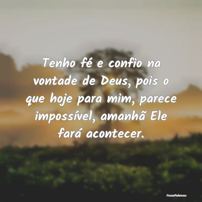 Tenho fé e confio na vontade de Deus, pois o que ...