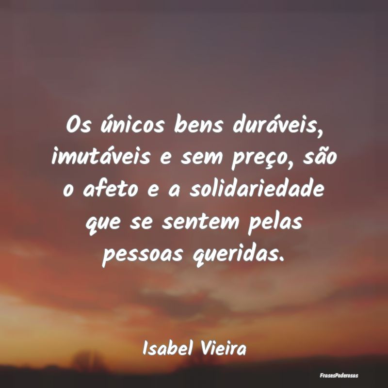 Os únicos bens duráveis, imutáveis e sem preço... Os únicos bens duráveis, imutáveis e sem preço...