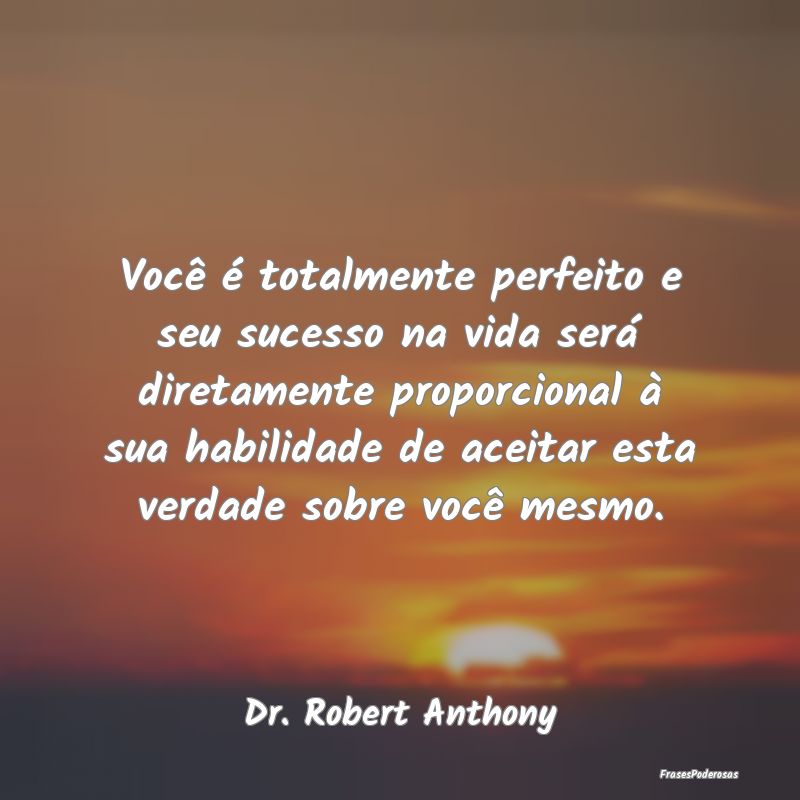 Você é totalmente perfeito e seu sucesso na vida... Você é totalmente perfeito e seu sucesso na vida...