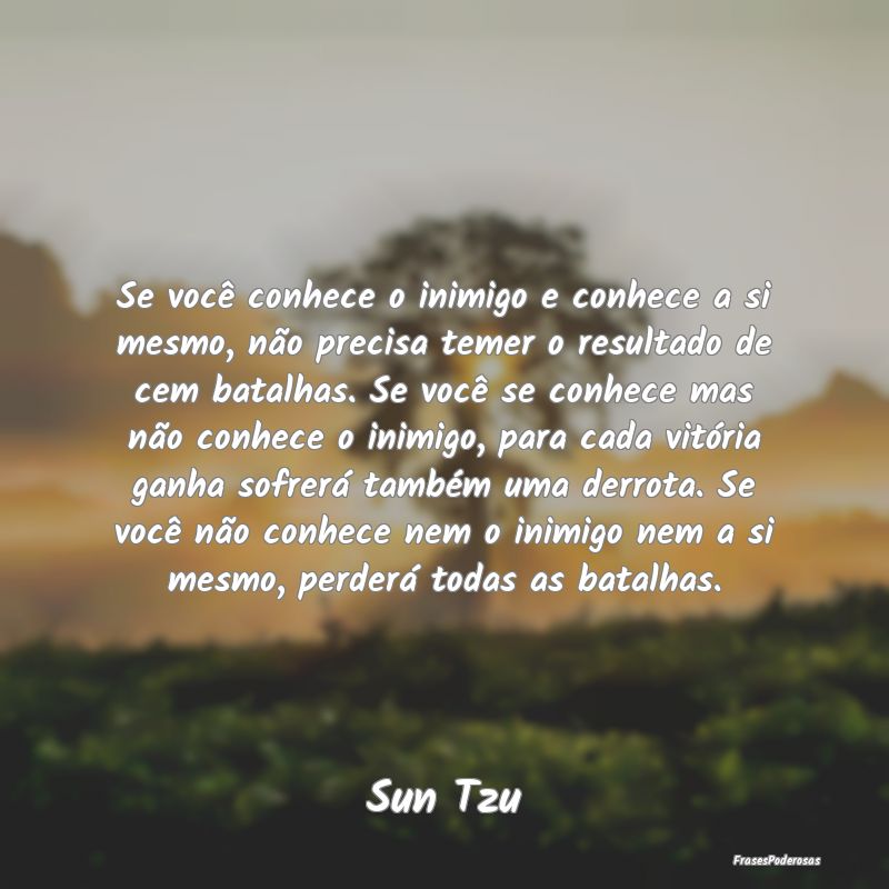 Se você conhece o inimigo e conhece a si mesmo, n... Se você conhece o inimigo e conhece a si mesmo, n...