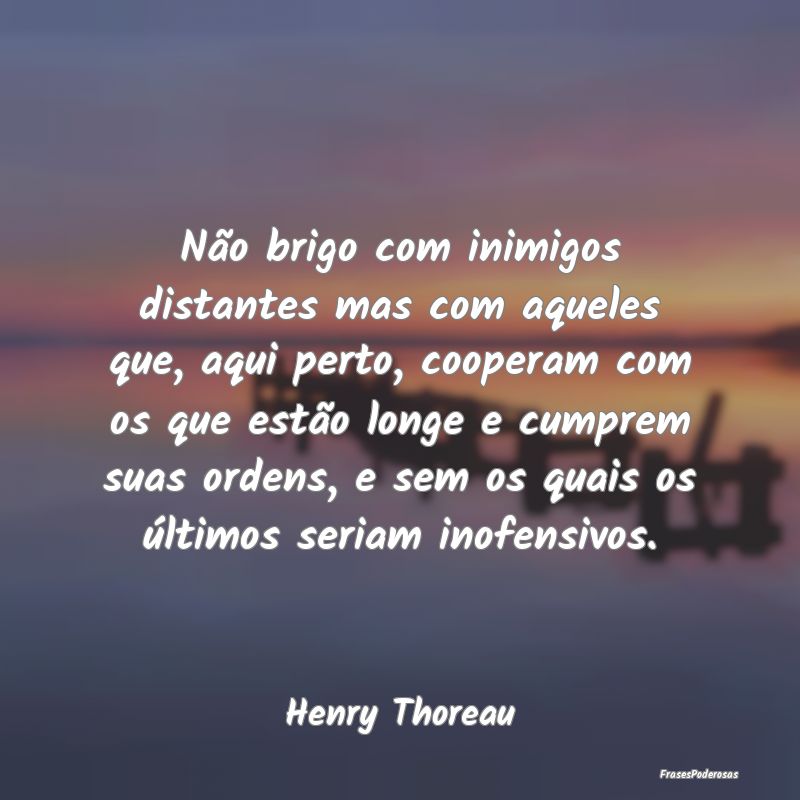 Não brigo com inimigos distantes mas com aqueles ... Não brigo com inimigos distantes mas com aqueles ...