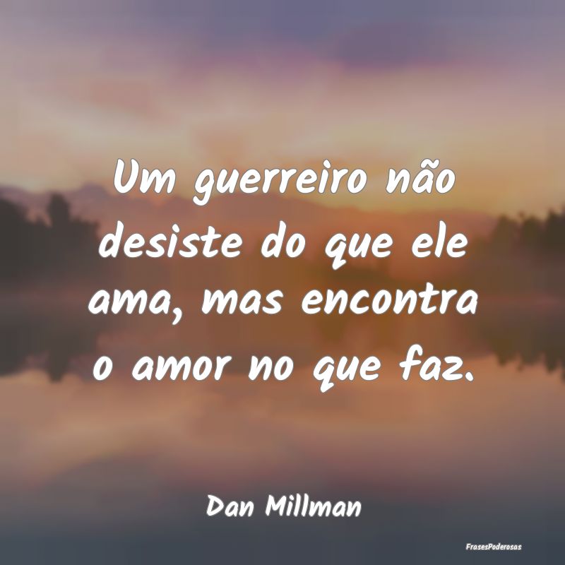 Um guerreiro não desiste do que ele ama, mas enco...