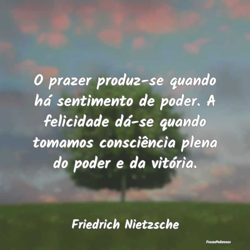 O prazer produz-se quando há sentimento de poder.... O prazer produz-se quando há sentimento de poder....