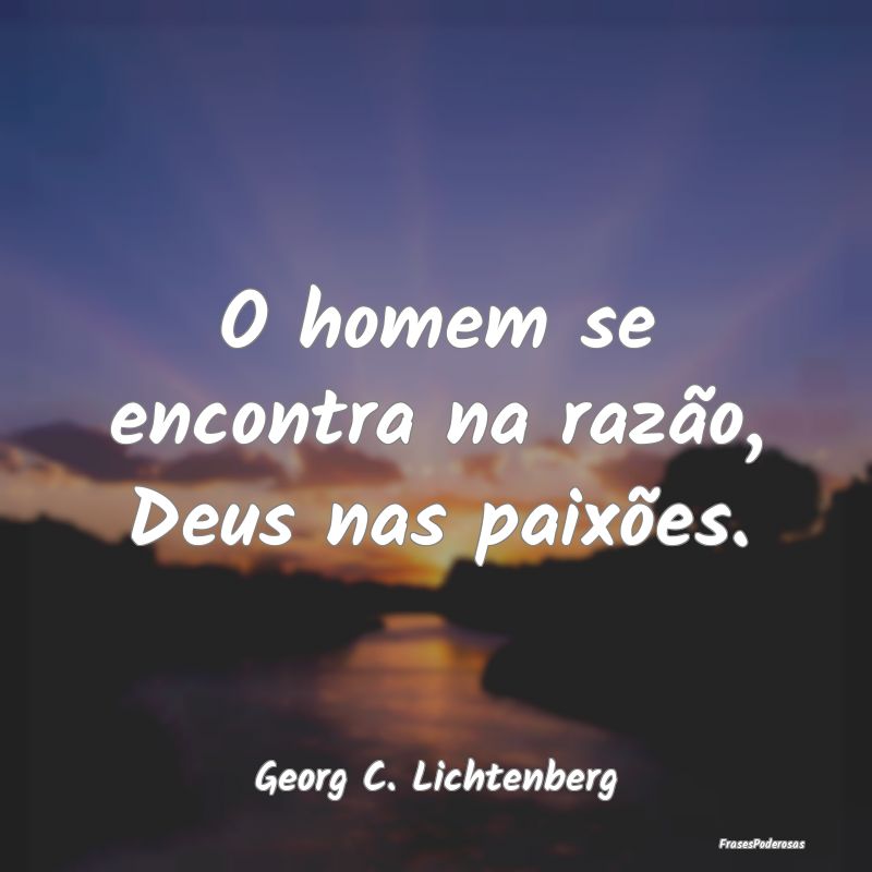 Frases de Paixão - O homem se encontra na razão, Deus nas paixões....