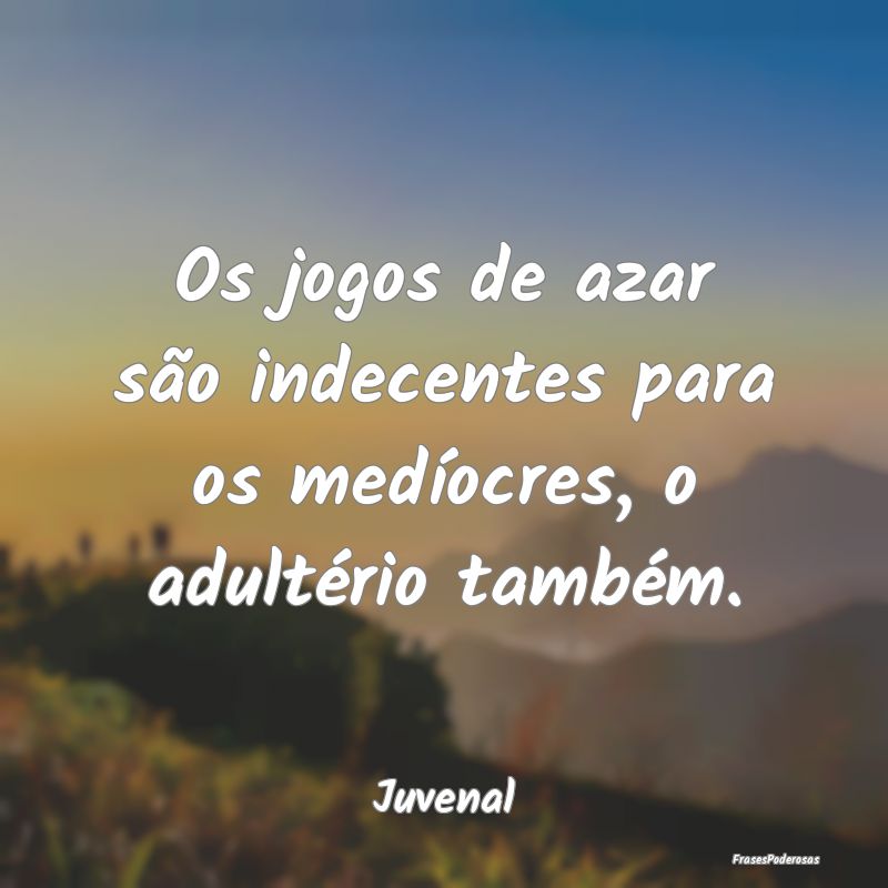Os jogos de azar são indecentes para os medíocre...