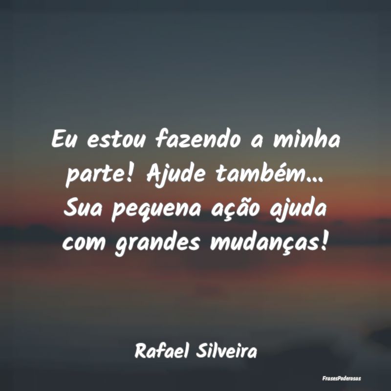 Eu estou fazendo a minha parte! Ajude também... S... Eu estou fazendo a minha parte! Ajude também... S...
