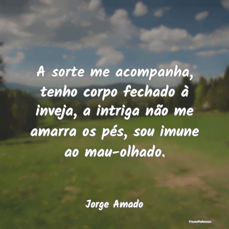 A sorte me acompanha, tenho corpo fechado à invej... A sorte me acompanha, tenho corpo fechado à invej...