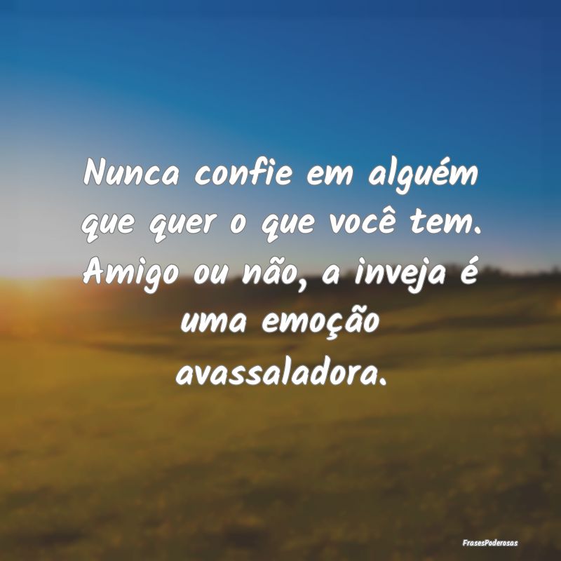 Nunca confie em alguém que quer o que você tem. ... Nunca confie em alguém que quer o que você tem. ...