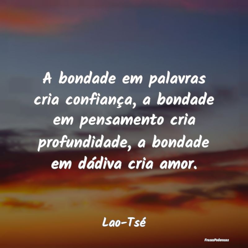 A bondade em palavras cria confiança, a bondade e... A bondade em palavras cria confiança, a bondade e...