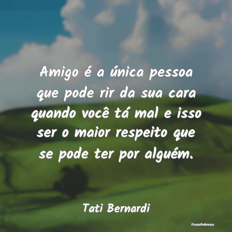 Amigo é a única pessoa que pode rir da sua cara ... Amigo é a única pessoa que pode rir da sua cara ...