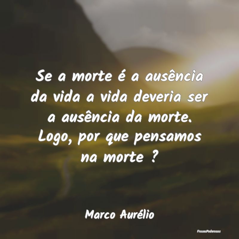 Se a morte é a ausência da vida a vida deveria s... Se a morte é a ausência da vida a vida deveria s...