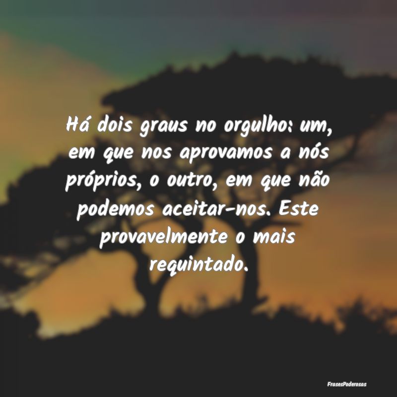 Há dois graus no orgulho: um, em que nos aprovamo... Há dois graus no orgulho: um, em que nos aprovamo...