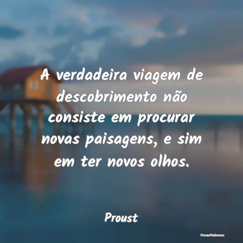 A verdadeira viagem de descobrimento não consiste... A verdadeira viagem de descobrimento não consiste...