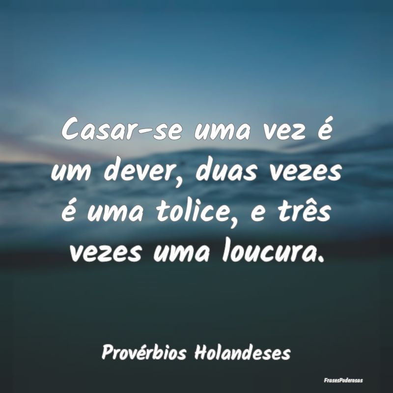 Casar-se uma vez é um dever, duas vezes é uma to...