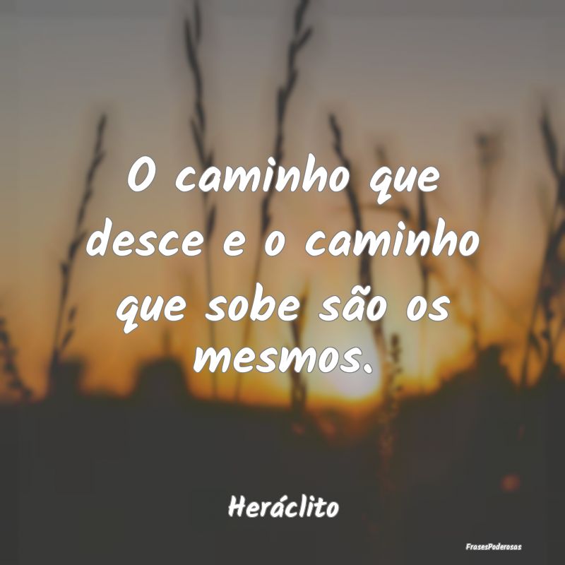 O caminho que desce e o caminho que sobe são os m...