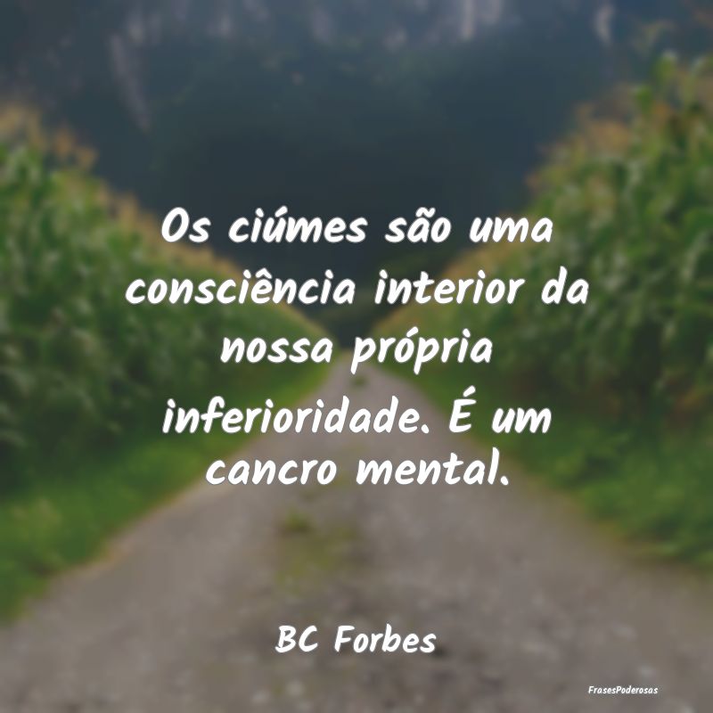 Os ciúmes são uma consciência interior da nossa...