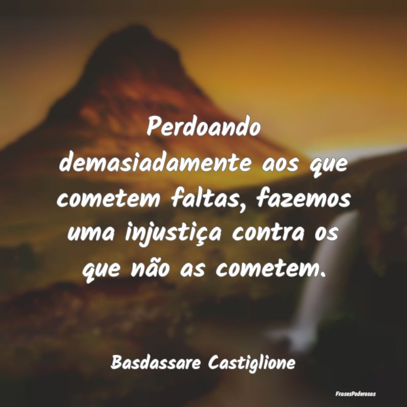 Perdoando demasiadamente aos que cometem faltas, f... Perdoando demasiadamente aos que cometem faltas, f...