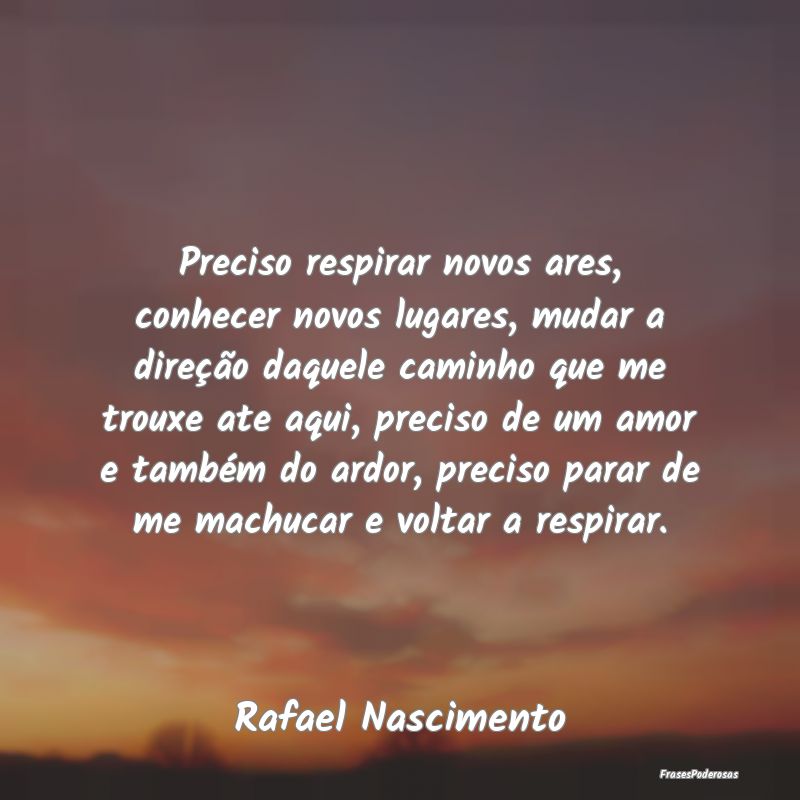 Preciso respirar novos ares, conhecer novos lugare... Preciso respirar novos ares, conhecer novos lugare...