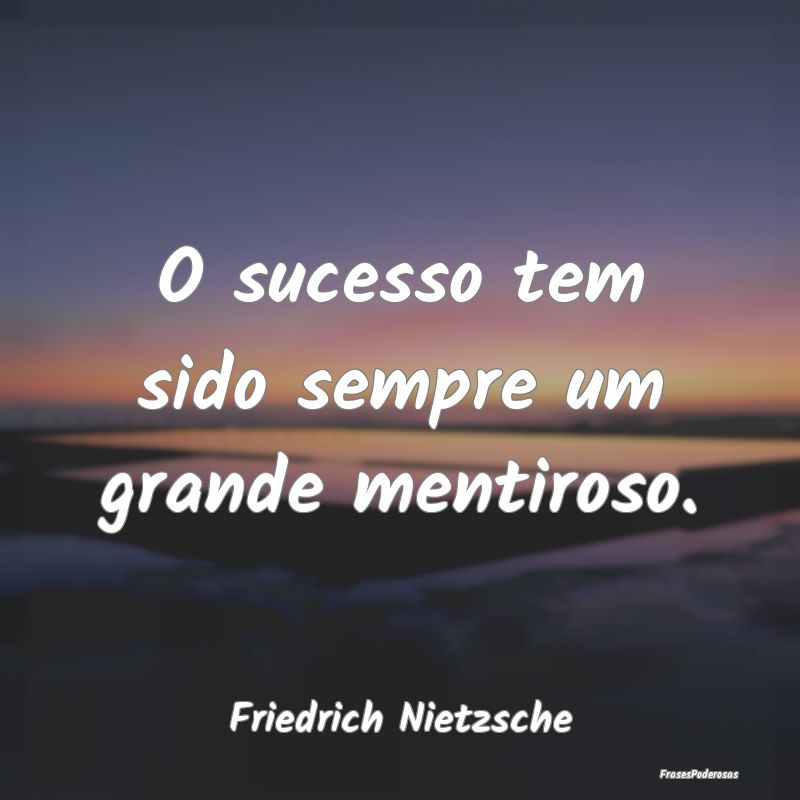 O sucesso tem sido sempre um grande mentiroso....