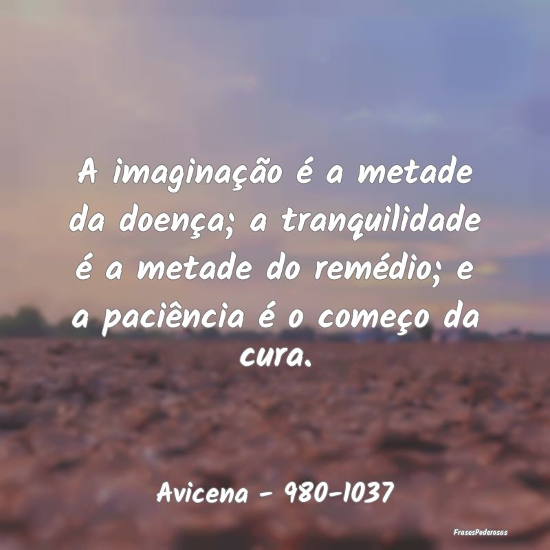 A imaginação é a metade da doença; a tranquili... A imaginação é a metade da doença; a tranquili...