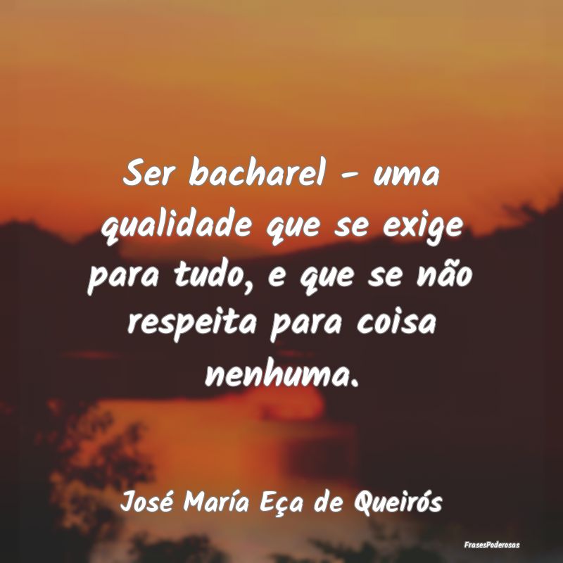 Ser bacharel - uma qualidade que se exige para tud... Ser bacharel - uma qualidade que se exige para tud...