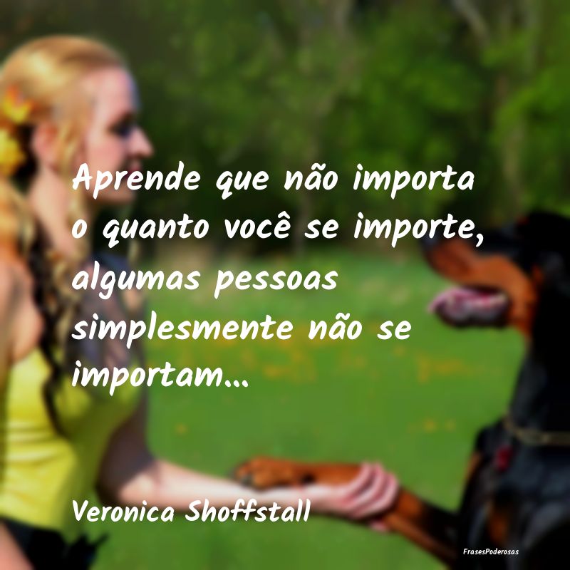 Aprende que não importa o quanto você se importe... Aprende que não importa o quanto você se importe...