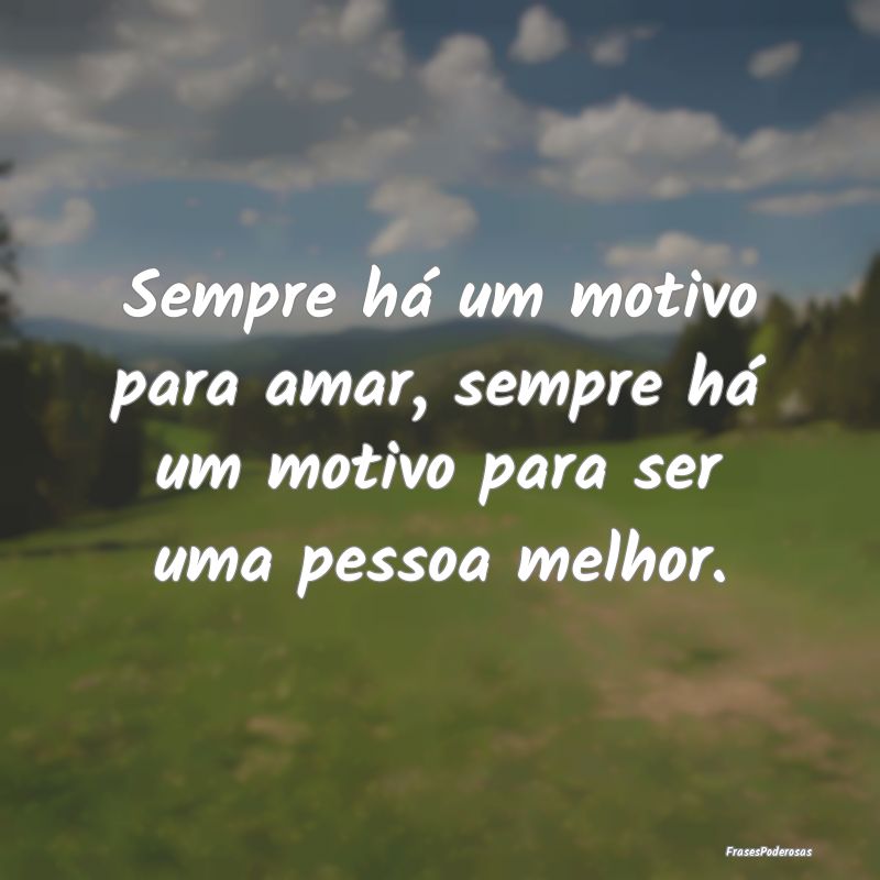 Sempre há um motivo para amar, sempre há um moti...