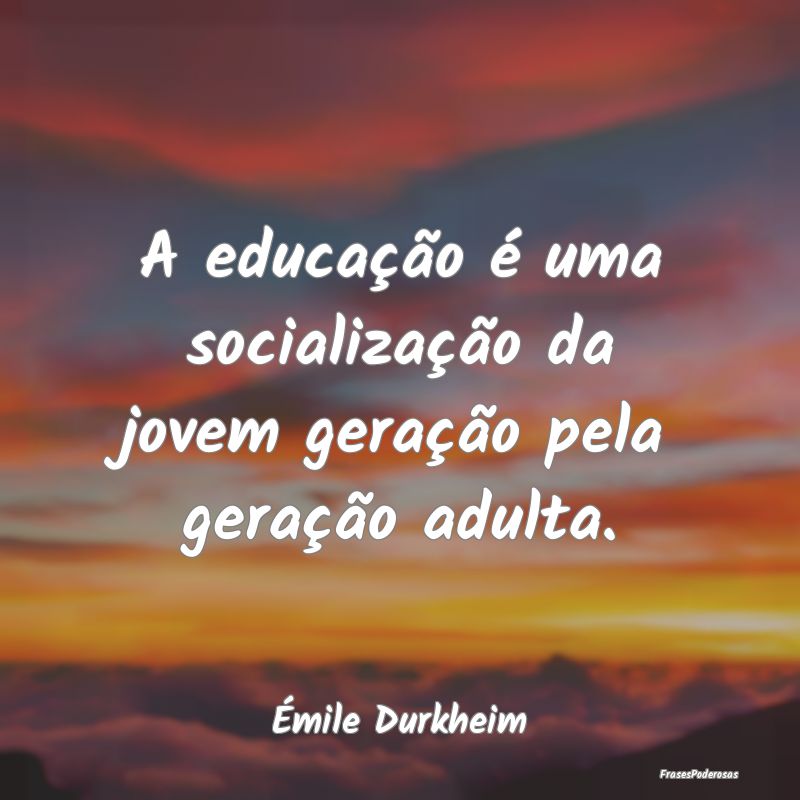 A educação é uma socialização da jovem geraç...