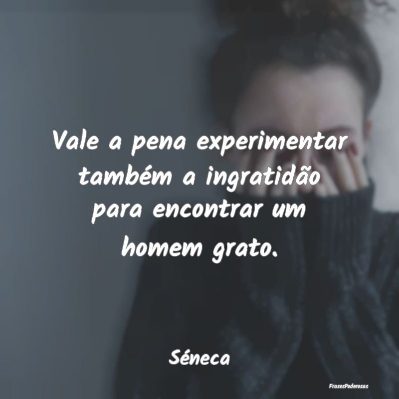 Vale a pena experimentar também a ingratidão par...